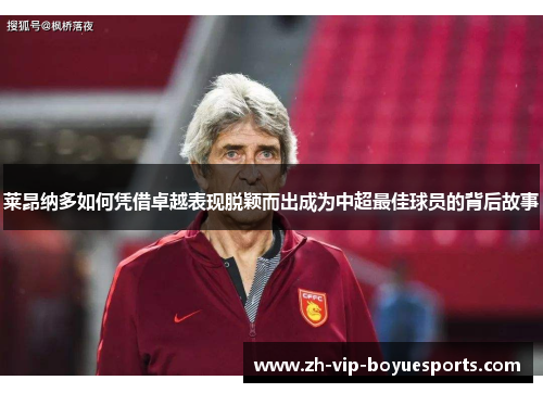 莱昂纳多如何凭借卓越表现脱颖而出成为中超最佳球员的背后故事 莱昂纳多如何凭借卓越表现脱颖而出成为中超最佳球员的背后故事