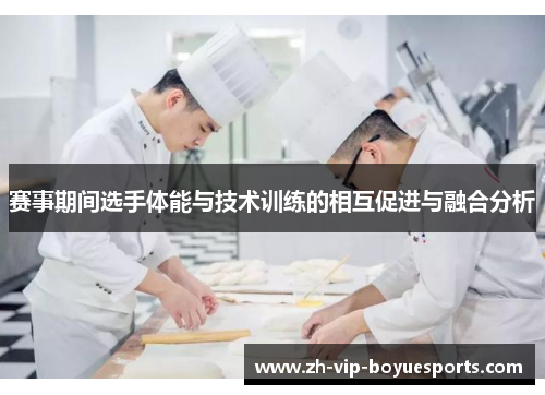 赛事期间选手体能与技术训练的相互促进与融合分析 赛事期间选手体能与技术训练的相互促进与融合分析