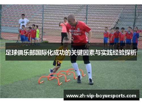 足球俱乐部国际化成功的关键因素与实践经验探析 足球俱乐部国际化成功的关键因素与实践经验探析