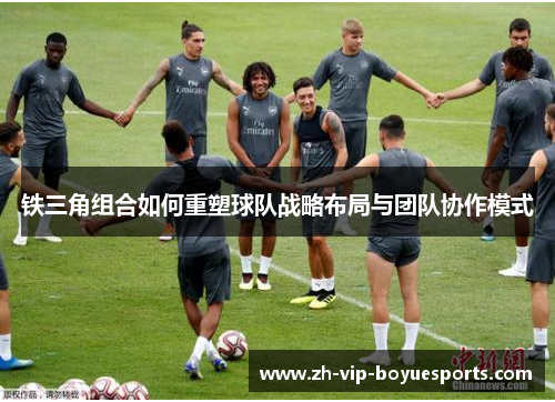 铁三角组合如何重塑球队战略布局与团队协作模式 铁三角组合如何重塑球队战略布局与团队协作模式