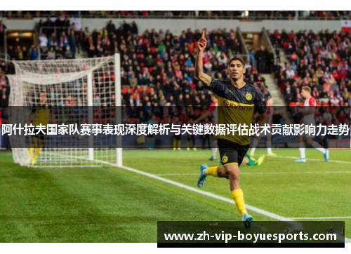 阿什拉夫国家队赛事表现深度解析与关键数据评估战术贡献影响力走势 阿什拉夫国家队赛事表现深度解析与关键数据评估战术贡献影响力走势
