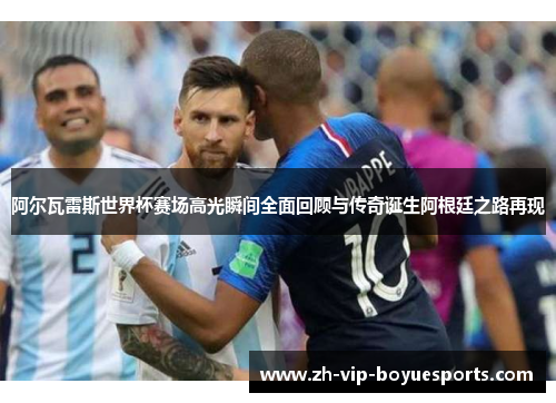 阿尔瓦雷斯世界杯赛场高光瞬间全面回顾与传奇诞生阿根廷之路再现 阿尔瓦雷斯世界杯赛场高光瞬间全面回顾与传奇诞生阿根廷之路再现