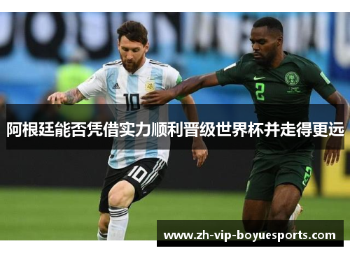 阿根廷能否凭借实力顺利晋级世界杯并走得更远 阿根廷能否凭借实力顺利晋级世界杯并走得更远