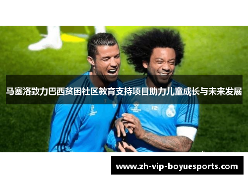 马塞洛致力巴西贫困社区教育支持项目助力儿童成长与未来发展